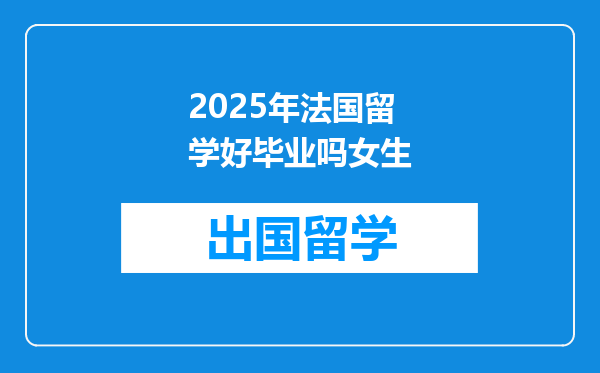 2025年法国留学好毕业吗女生
