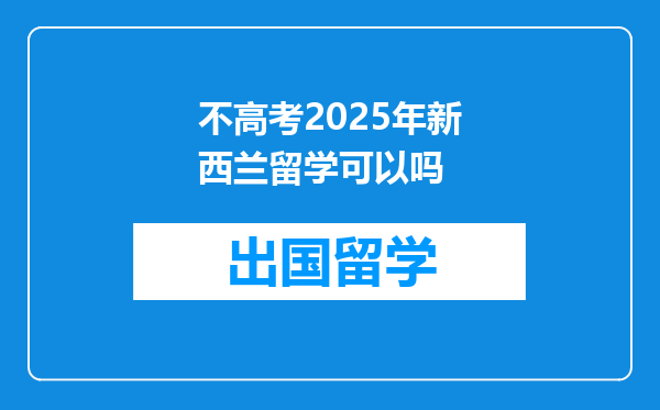 不高考2025年新西兰留学可以吗