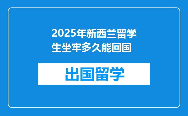 2025年新西兰留学生坐牢多久能回国