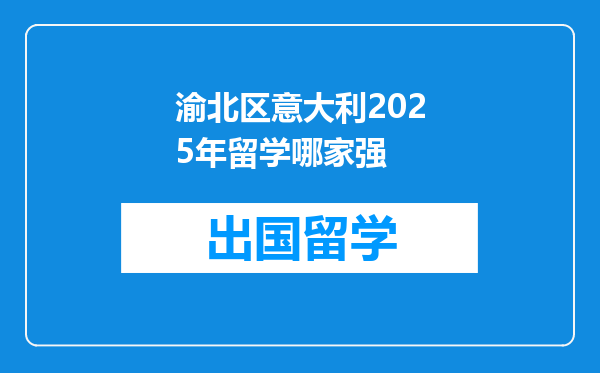 渝北区意大利2025年留学哪家强