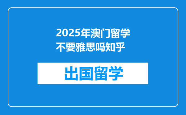 2025年澳门留学不要雅思吗知乎