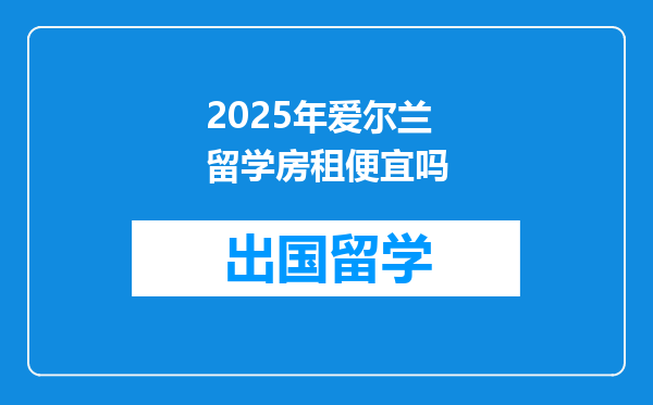 2025年爱尔兰留学房租便宜吗