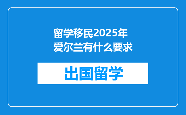 留学移民2025年爱尔兰有什么要求