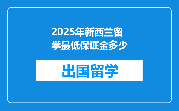 2025年新西兰留学最低保证金多少