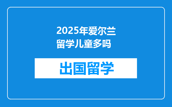 2025年爱尔兰留学儿童多吗