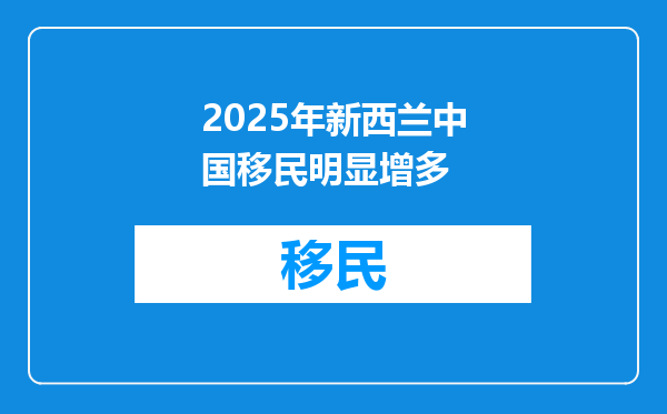 2025年新西兰中国移民明显增多