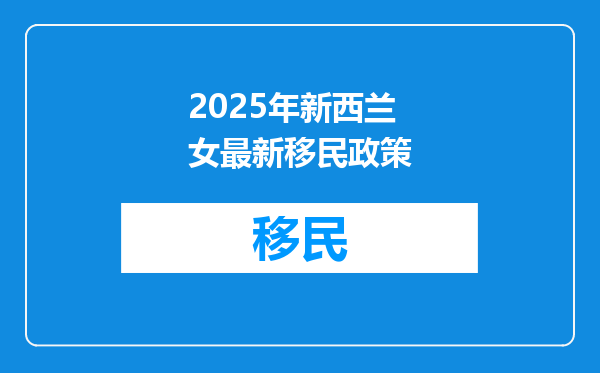 2025年新西兰女最新移民政策