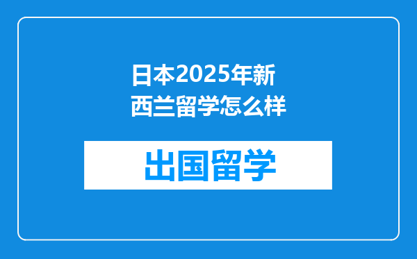 日本2025年新西兰留学怎么样