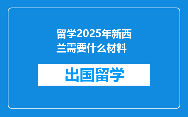 留学2025年新西兰需要什么材料