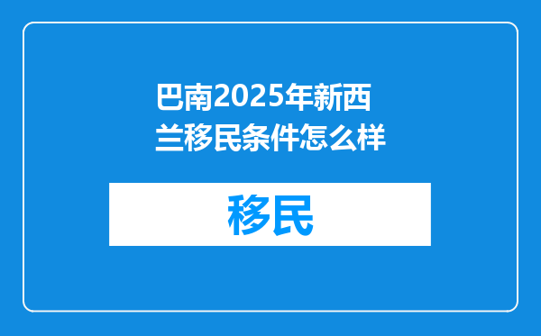 巴南2025年新西兰移民条件怎么样