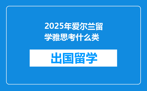 2025年爱尔兰留学雅思考什么类