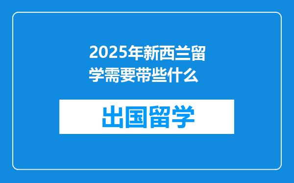 2025年新西兰留学需要带些什么