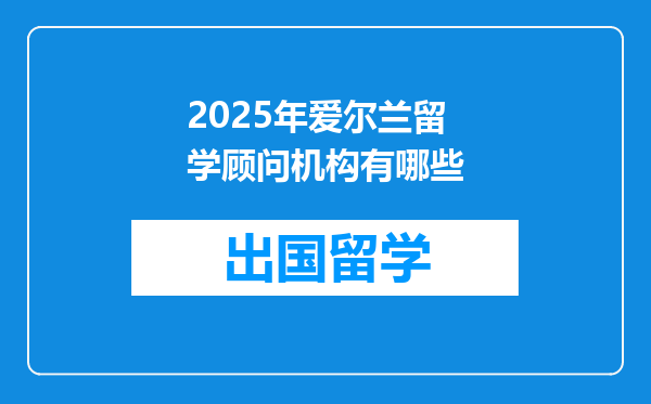 2025年爱尔兰留学顾问机构有哪些