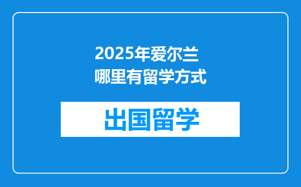 2025年爱尔兰哪里有留学方式