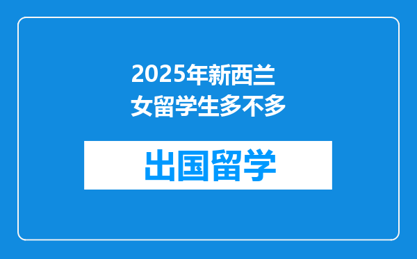 2025年新西兰女留学生多不多