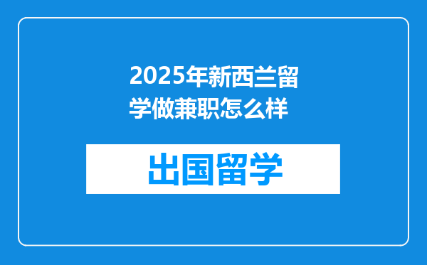 2025年新西兰留学做兼职怎么样