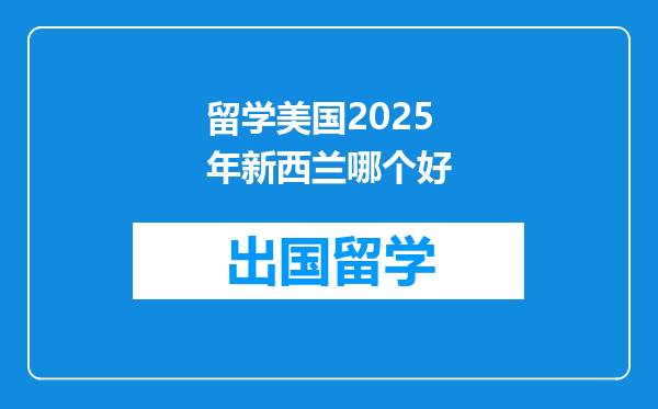 留学美国2025年新西兰哪个好