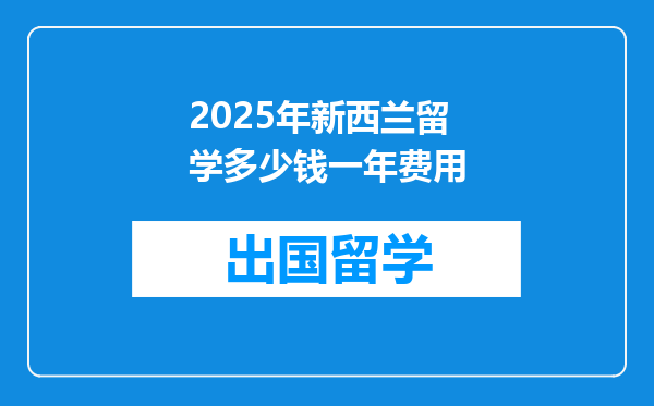 2025年新西兰留学多少钱一年费用