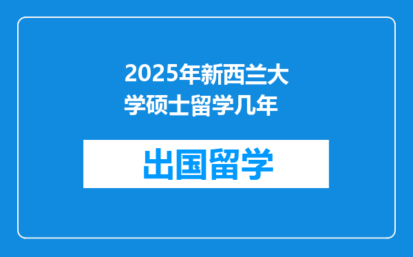 2025年新西兰大学硕士留学几年