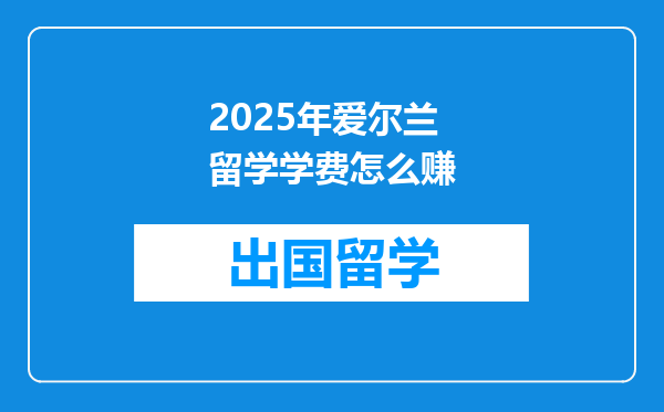 2025年爱尔兰留学学费怎么赚