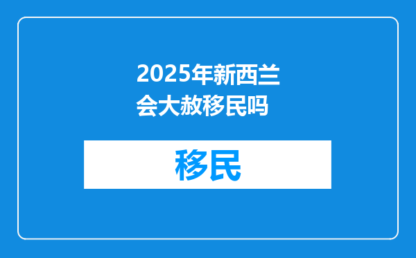 2025年新西兰会大赦移民吗