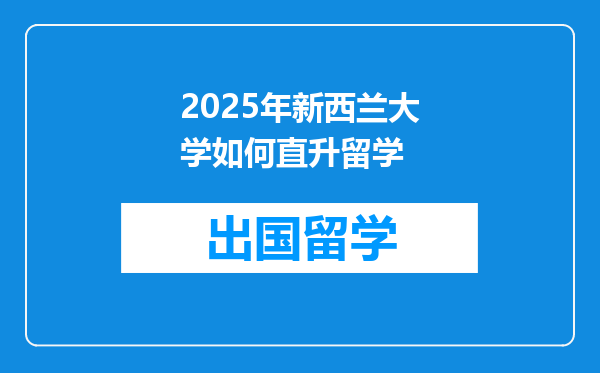 2025年新西兰大学如何直升留学