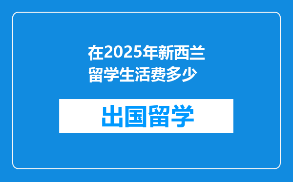 在2025年新西兰留学生活费多少