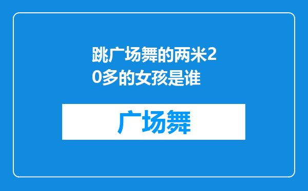 跳广场舞的两米20多的女孩是谁