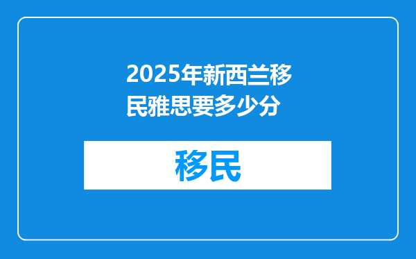 2025年新西兰移民雅思要多少分