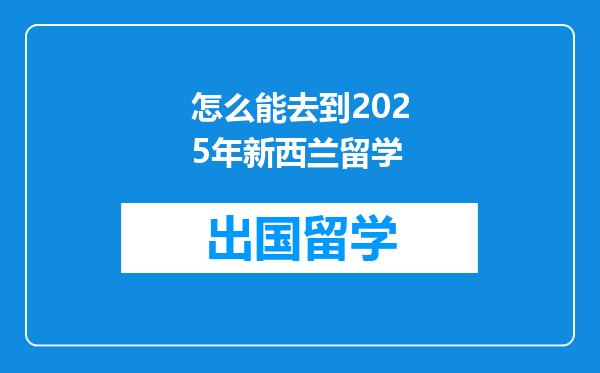 怎么能去到2025年新西兰留学