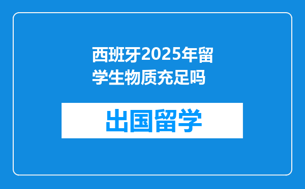 西班牙2025年留学生物质充足吗