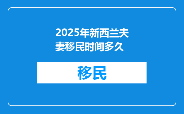 2025年新西兰夫妻移民时间多久