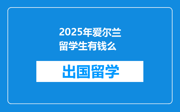 2025年爱尔兰留学生有钱么