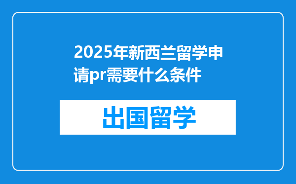 2025年新西兰留学申请pr需要什么条件
