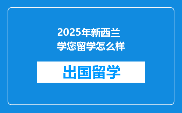 2025年新西兰学您留学怎么样
