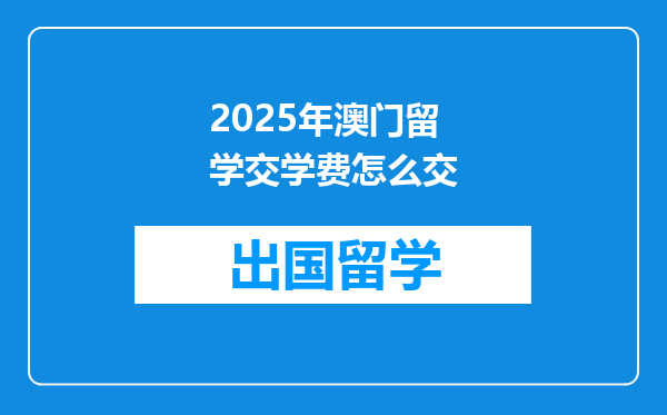 2025年澳门留学交学费怎么交
