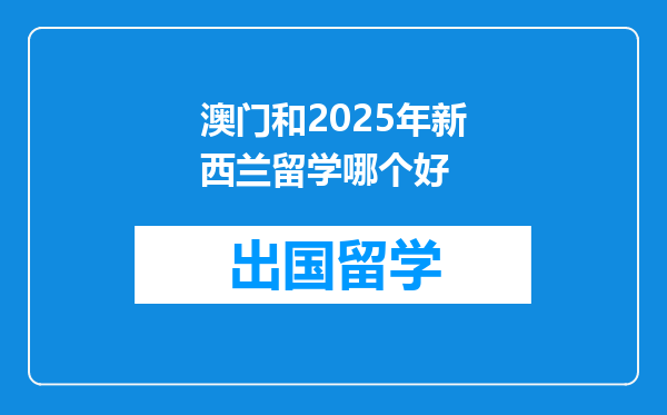 澳门和2025年新西兰留学哪个好