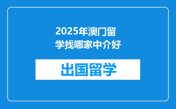 2025年澳门留学找哪家中介好