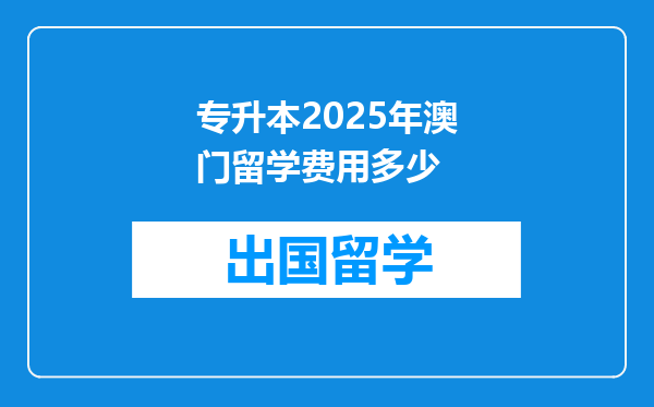 专升本2025年澳门留学费用多少