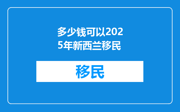 多少钱可以2025年新西兰移民