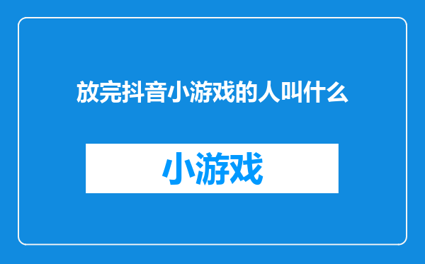 放完抖音小游戏的人叫什么