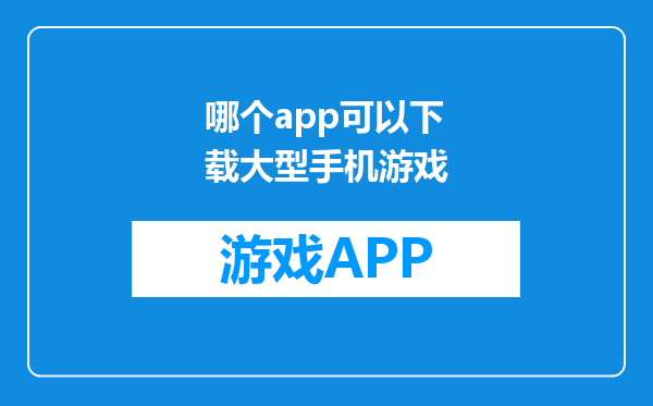 哪个app可以下载大型手机游戏