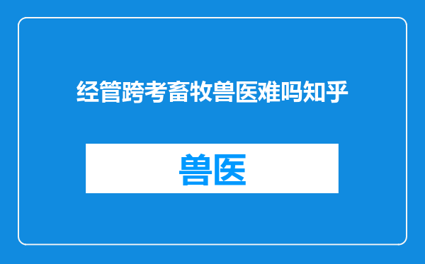 经管跨考畜牧兽医难吗知乎