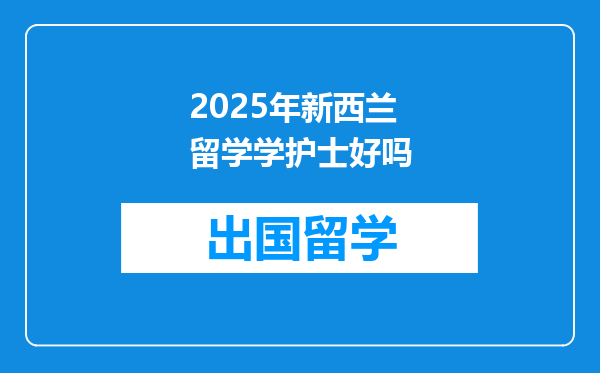 2025年新西兰留学学护士好吗