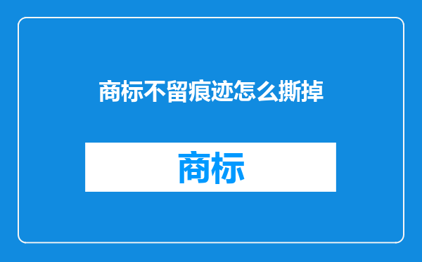 商标不留痕迹怎么撕掉