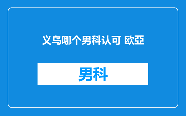 义乌哪个男科认可 欧亞