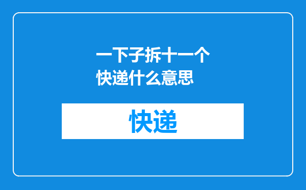 一下子拆十一个快递什么意思