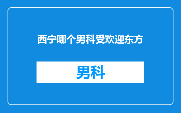 西宁哪个男科受欢迎东方