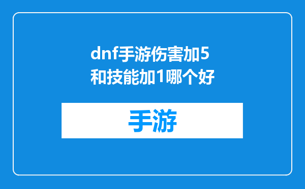 dnf手游伤害加5和技能加1哪个好