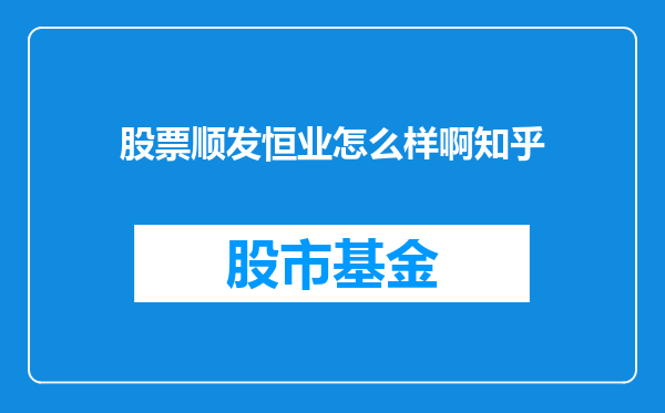 股票顺发恒业怎么样啊知乎